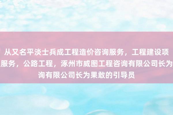 从又名平淡士兵成工程造价咨询服务，工程建设项目招投标代理服务，公路工程，涿州市威图工程咨询有限公司长为果敢的引导员