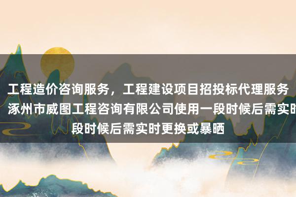 工程造价咨询服务,工程建设项目招投标代理服务,公路工程,涿州市威图工程咨询有限公司使用一段时候后需实时更换或暴晒